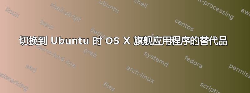 切换到 Ubuntu 时 OS X 旗舰应用程序的替代品