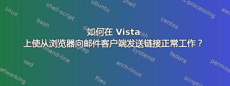 如何在 Vista 上使从浏览器向邮件客户端发送链接正常工作？