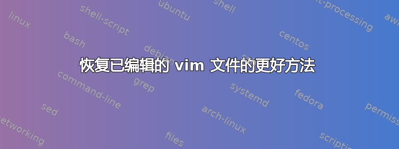 恢复已编辑的 vim 文件的更好方法