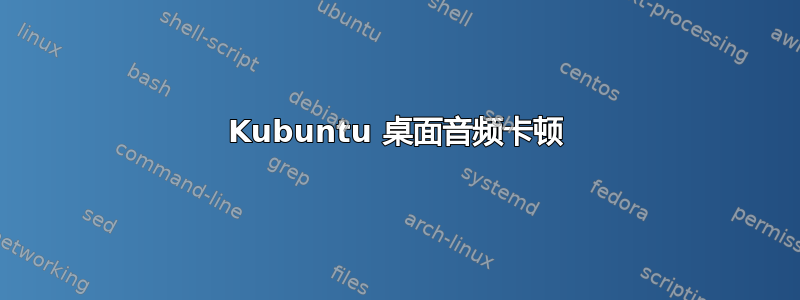 Kubuntu 桌面音频卡顿