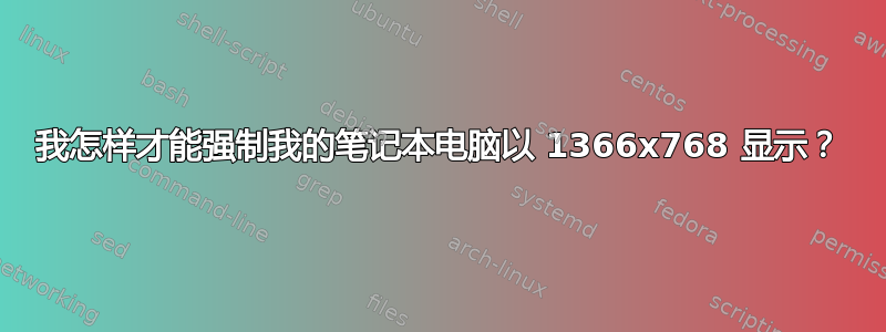 我怎样才能强制我的笔记本电脑以 1366x768 显示？