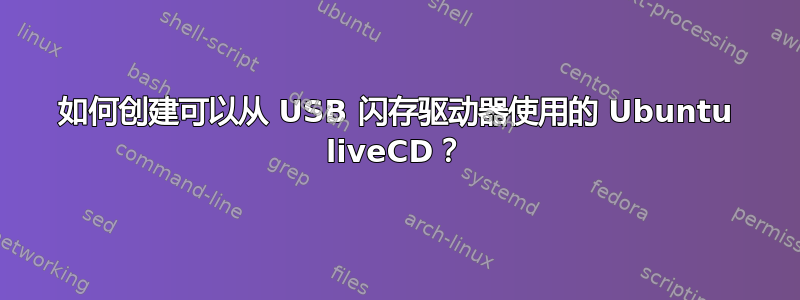 如何创建可以从 USB 闪存驱动器使用的 Ubuntu liveCD？