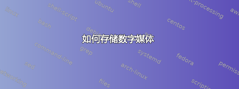 如何存储数字媒体