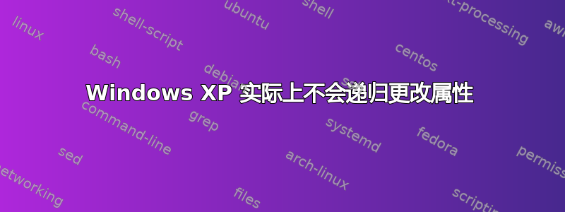 Windows XP 实际上不会递归更改属性