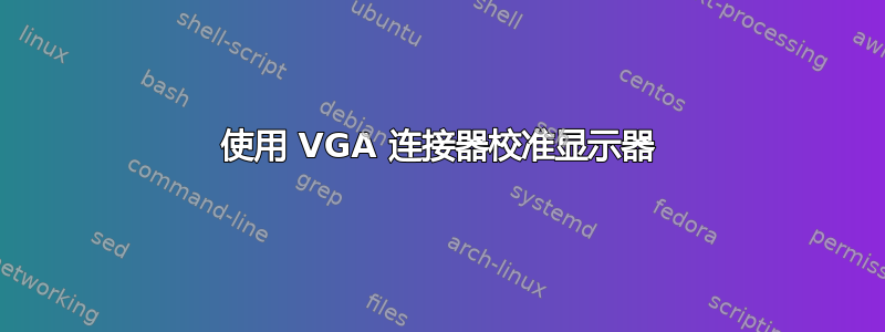 使用 VGA 连接器校准显示器