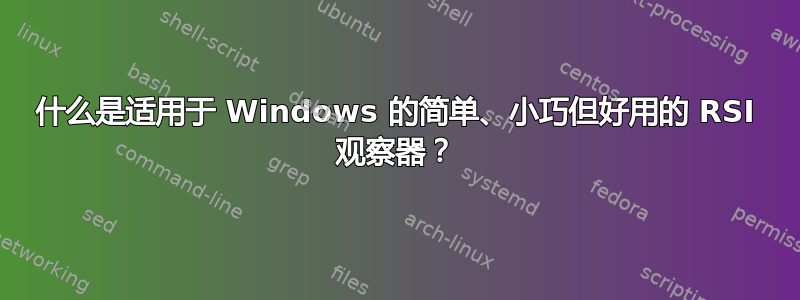 什么是适用于 Windows 的简单、小巧但好用的 RSI 观察器？