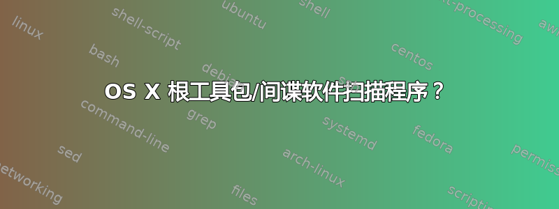 OS X 根工具包/间谍软件扫描程序？