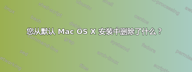 您从默认 Mac OS X 安装中删除了什么？