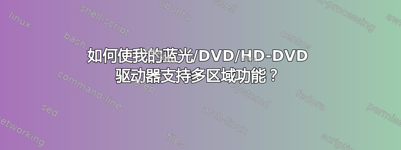 如何使我的蓝光/DVD/HD-DVD 驱动器支持多区域功能？