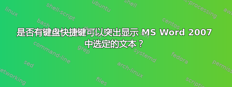 是否有键盘快捷键可以突出显示 MS Word 2007 中选定的文本？