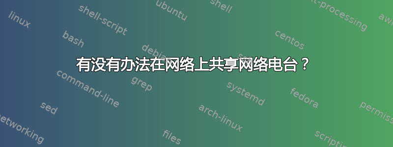 有没有办法在网络上共享网络电台？