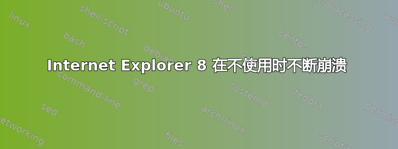 Internet Explorer 8 在不使用时不断崩溃