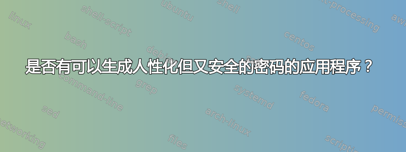 是否有可以生成人性化但又安全的密码的应用程序？