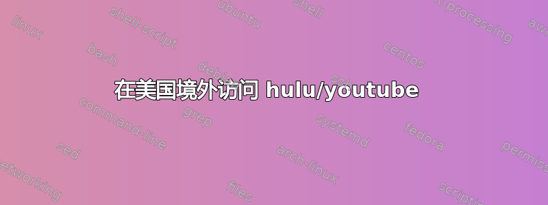 在美国境外访问 hulu/youtube 