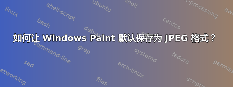 如何让 Windows Paint 默认保存为 JPEG 格式？