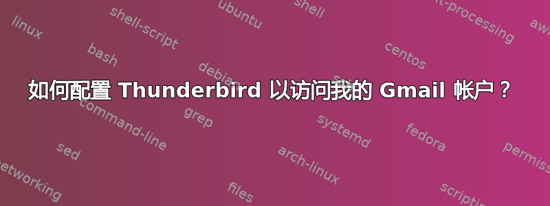 如何配置 Thunderbird 以访问我的 Gmail 帐户？