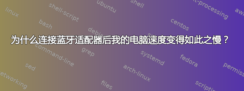 为什么连接蓝牙适配器后我的电脑速度变得如此之慢？