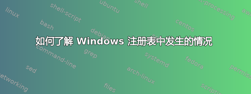 如何了解 Windows 注册表中发生的情况