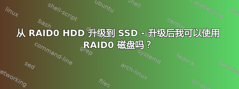 从 RAID0 HDD 升级到 SSD - 升级后我可以使用 RAID0 磁盘吗？