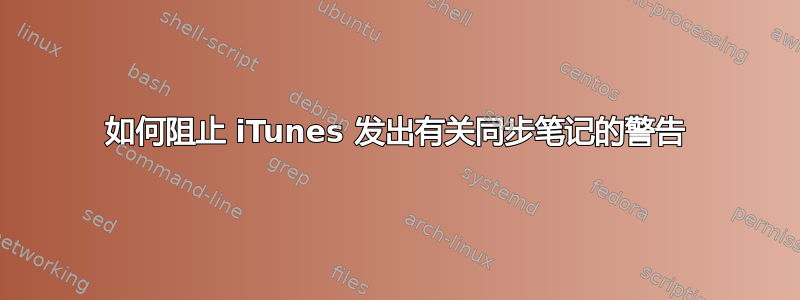 如何阻止 iTunes 发出有关同步笔记的警告