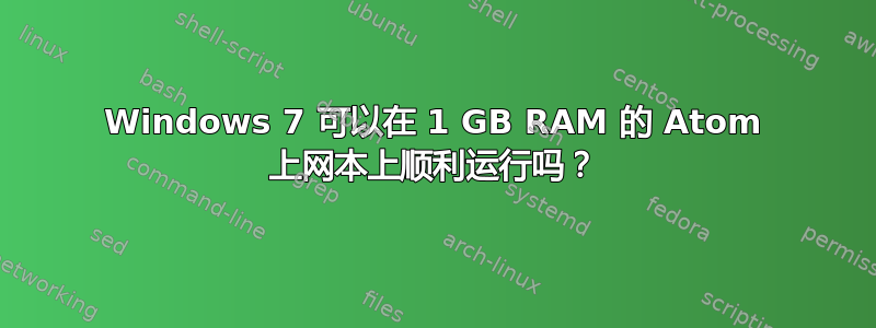 Windows 7 可以在 1 GB RAM 的 Atom 上网本上顺利运行吗？