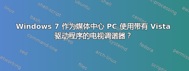 Windows 7 作为媒体中心 PC 使用带有 Vista 驱动程序的电视调谐器？