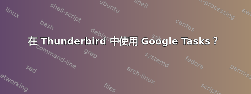 在 Thunderbird 中使用 Google Tasks？