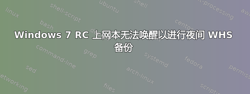 Windows 7 RC 上网本无法唤醒以进行夜间 WHS 备份