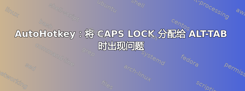 AutoHotkey：将 CAPS LOCK 分配给 ALT-TAB 时出现问题