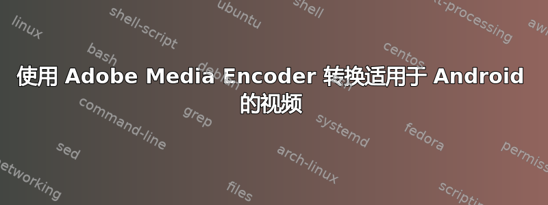 使用 Adob​​e Media Encoder 转换适用于 Android 的视频