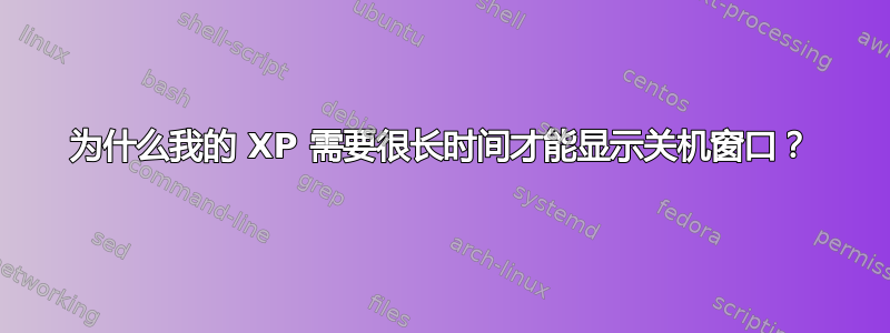 为什么我的 XP 需要很长时间才能显示关机窗口？