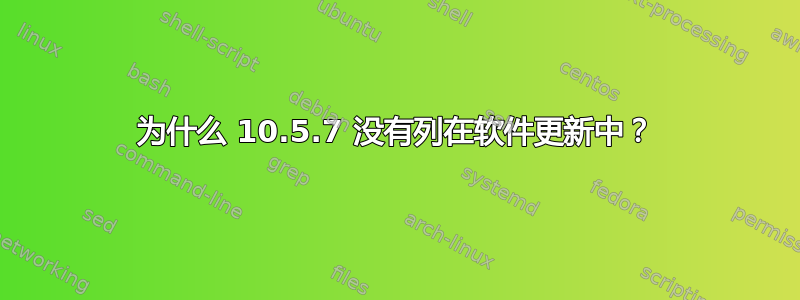 为什么 10.5.7 没有列在软件更新中？