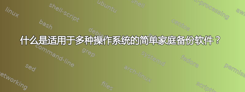 什么是适用于多种操作系统的简单家庭备份软件？