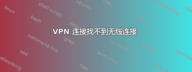 VPN 连接找不到无线连接