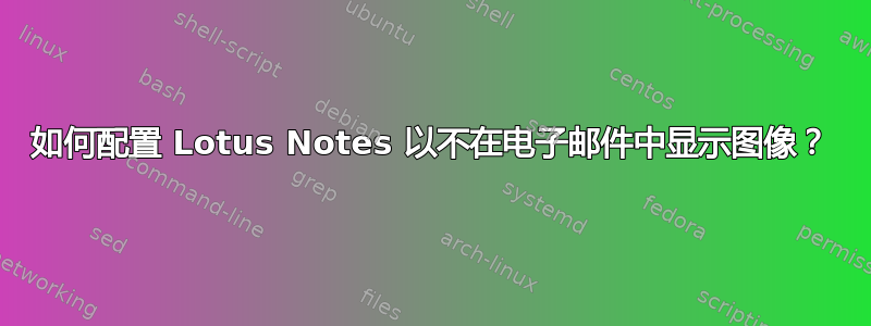 如何配置 Lotus Notes 以不在电子邮件中显示图像？