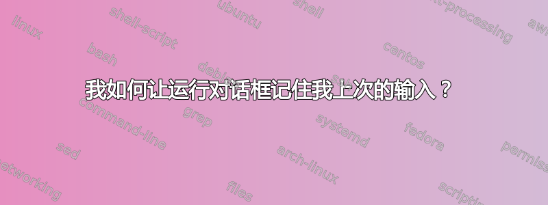 我如何让运行对话框记住我上次的输入？