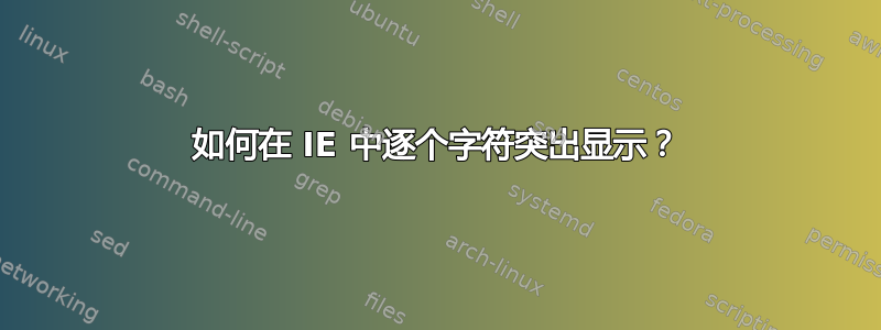 如何在 IE 中逐个字符突出显示？