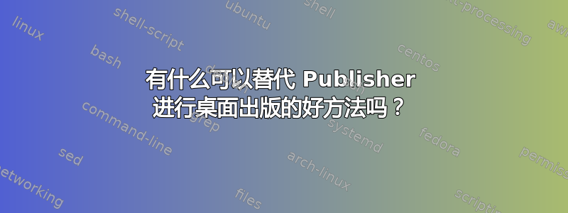 有什么可以替代 Publisher 进行桌面出版的好方法吗？