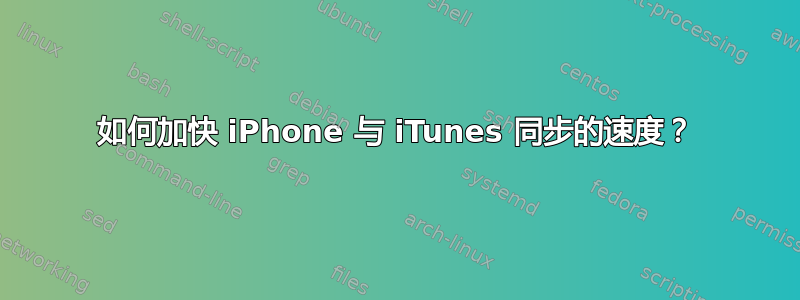 如何加快 iPhone 与 iTunes 同步的速度？