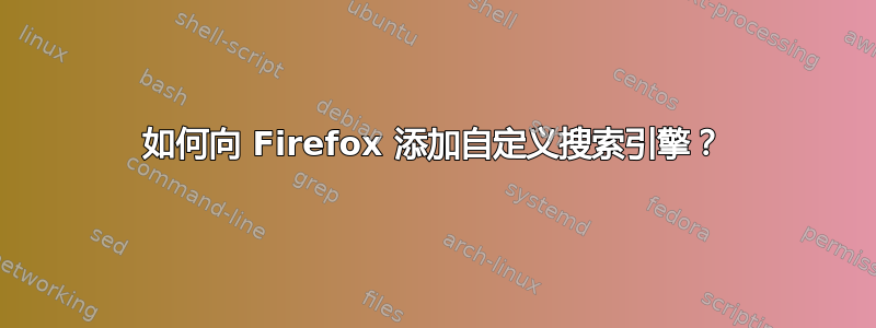 如何向 Firefox 添加自定义搜索引擎？