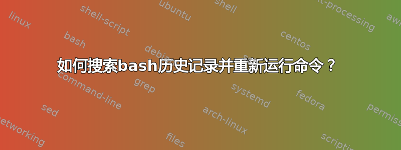 如何搜索bash历史记录并重新运行命令？