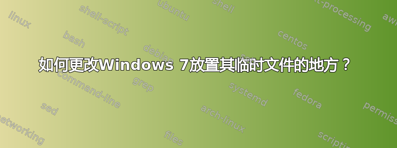 如何更改Windows 7放置其临时文件的地方？