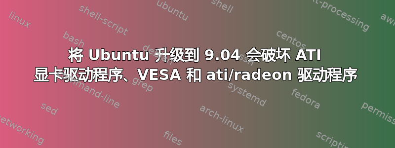 将 Ubuntu 升级到 9.04 会破坏 ATI 显卡驱动程序、VESA 和 ati/radeon 驱动程序