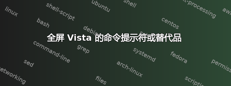 全屏 Vista 的命令提示符或替代品