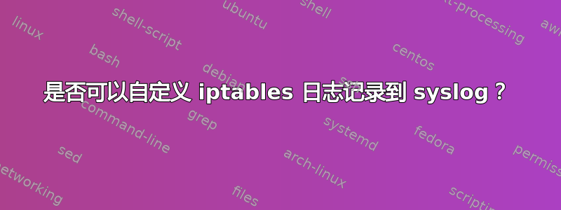 是否可以自定义 iptables 日志记录到 syslog？