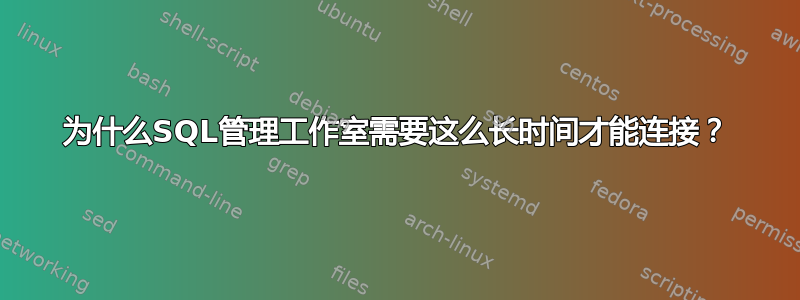 为什么SQL管理工作室需要这么长时间才能连接？