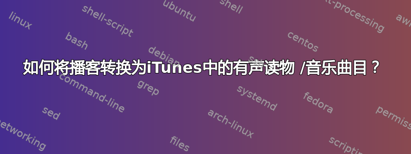 如何将播客转换为iTunes中的有声读物 /音乐曲目？