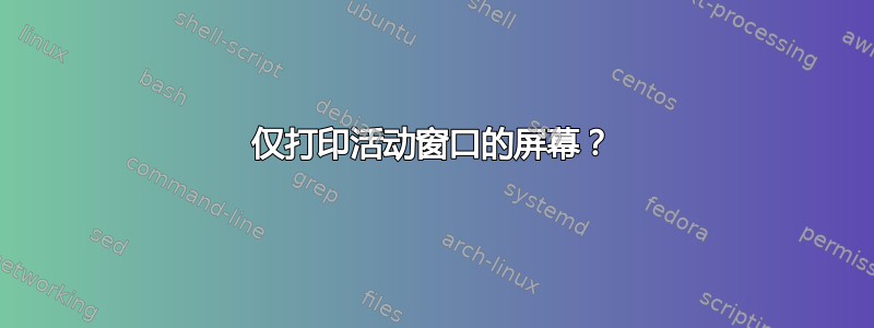 仅打印活动窗口的屏幕？