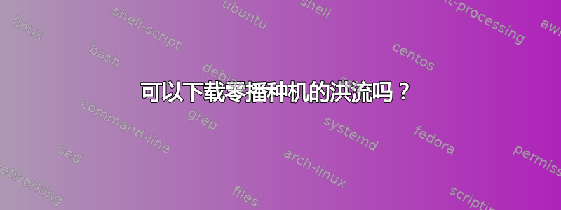 可以下载零播种机的洪流吗？