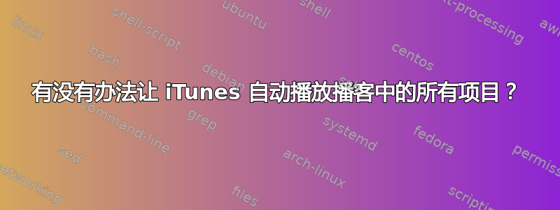 有没有办法让 iTunes 自动播放播客中的所有项目？